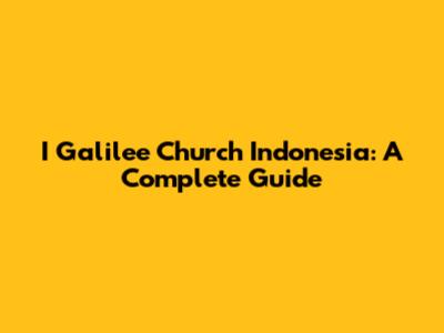 I Galilee Church Indonesia: A Complete Guide