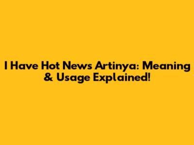 I Have Hot News Artinya: Meaning & Usage Explained!