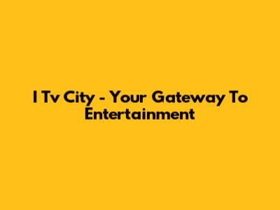 I Tv City - Your Gateway To Entertainment