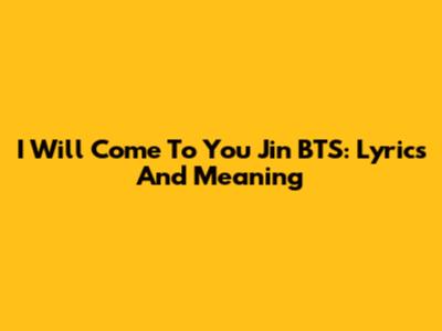I Will Come To You Jin BTS: Lyrics And Meaning