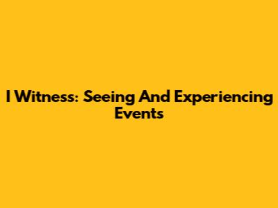 I Witness: Seeing And Experiencing Events