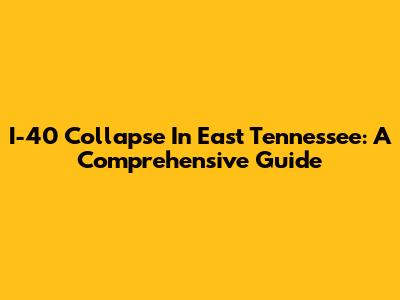 I-40 Collapse In East Tennessee: A Comprehensive Guide