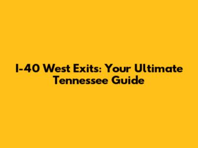 I-40 West Exits: Your Ultimate Tennessee Guide