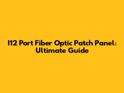 I12 Port Fiber Optic Patch Panel: Ultimate Guide