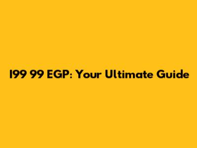 I99 99 EGP: Your Ultimate Guide