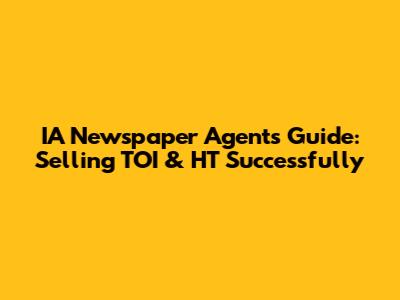 IA Newspaper Agent's Guide: Selling TOI & HT Successfully
