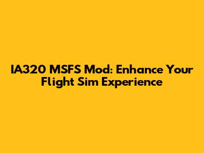 IA320 MSFS Mod: Enhance Your Flight Sim Experience