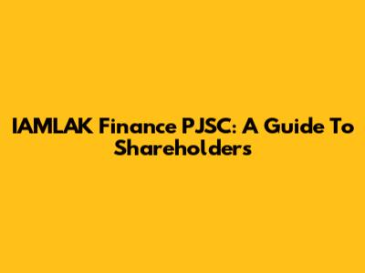 IAMLAK Finance PJSC: A Guide To Shareholders