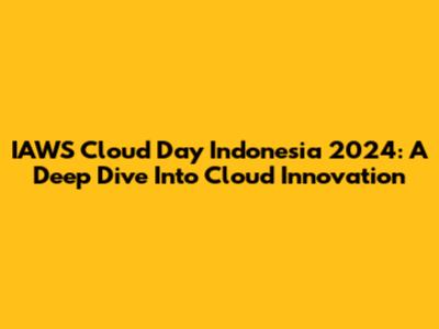 IAWS Cloud Day Indonesia 2024: A Deep Dive Into Cloud Innovation