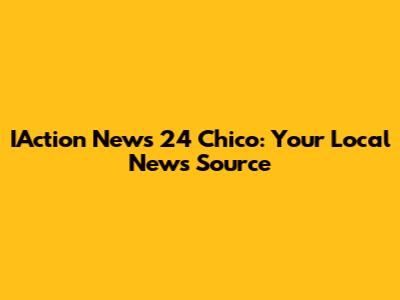 IAction News 24 Chico: Your Local News Source