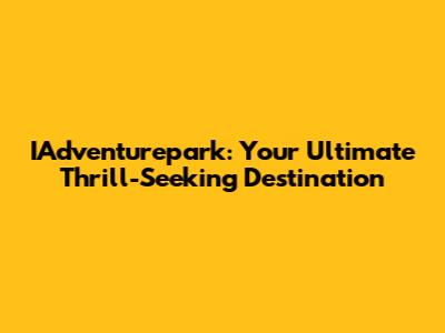 IAdventurepark: Your Ultimate Thrill-Seeking Destination
