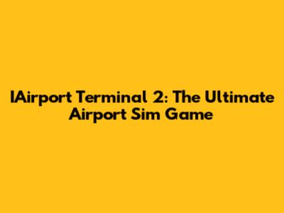 IAirport Terminal 2: The Ultimate Airport Sim Game