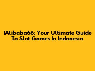 IAlibaba66: Your Ultimate Guide To Slot Games In Indonesia