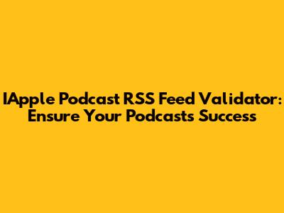 IApple Podcast RSS Feed Validator: Ensure Your Podcast's Success