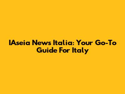 IAseia News Italia: Your Go-To Guide For Italy