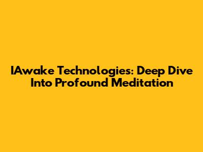 IAwake Technologies: Deep Dive Into Profound Meditation