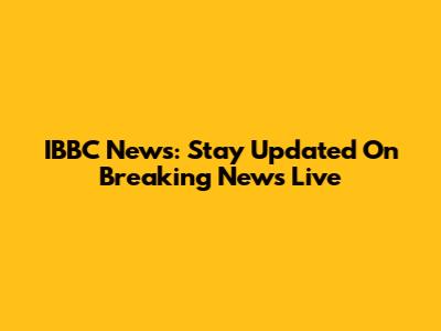 IBBC News: Stay Updated On Breaking News Live