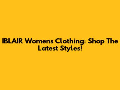 IBLAIR Women's Clothing: Shop The Latest Styles!