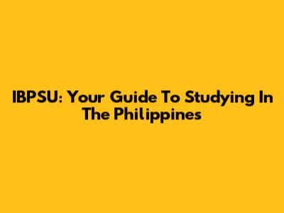 IBPSU: Your Guide To Studying In The Philippines