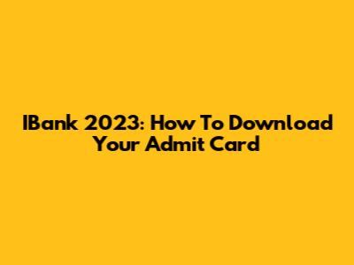 IBank 2023: How To Download Your Admit Card
