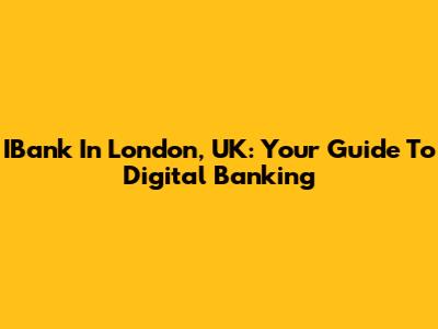 IBank In London, UK: Your Guide To Digital Banking