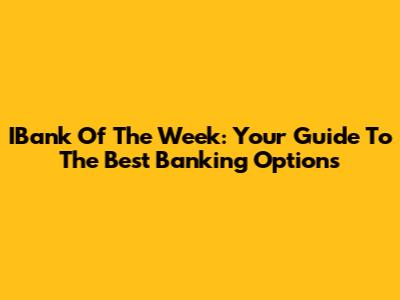 IBank Of The Week: Your Guide To The Best Banking Options