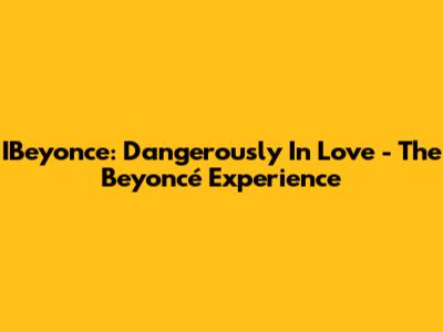 IBeyonce: Dangerously In Love - The Beyoncé Experience