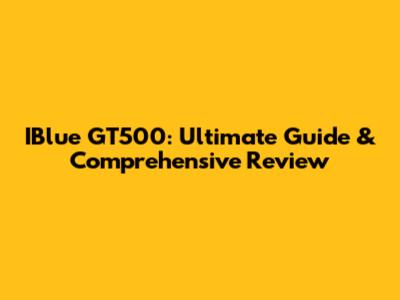 IBlue GT500: Ultimate Guide & Comprehensive Review