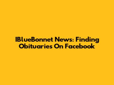 IBlueBonnet News: Finding Obituaries On Facebook