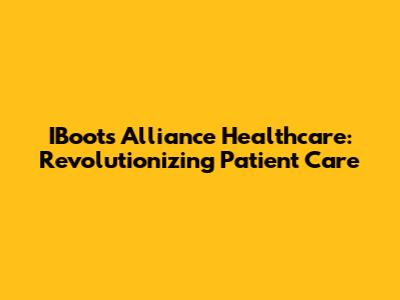 IBoots Alliance Healthcare: Revolutionizing Patient Care