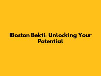 IBoston Bekti: Unlocking Your Potential