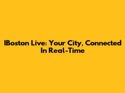 IBoston Live: Your City, Connected In Real-Time