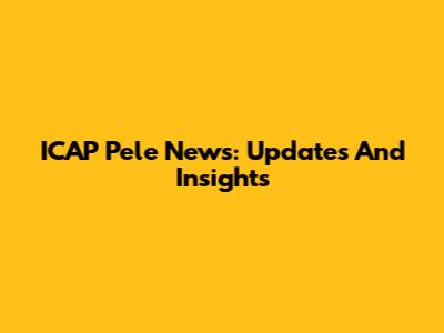 ICAP Pele News: Updates And Insights