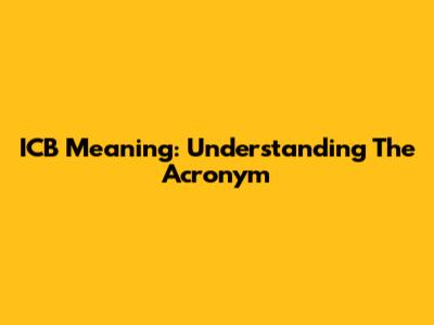 ICB Meaning: Understanding The Acronym