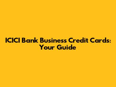 ICICI Bank Business Credit Cards: Your Guide