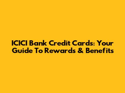 ICICI Bank Credit Cards: Your Guide To Rewards & Benefits