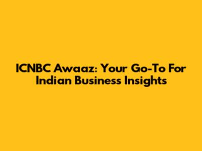 ICNBC Awaaz: Your Go-To For Indian Business Insights