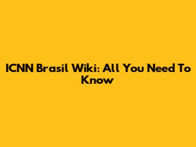 ICNN Brasil Wiki: All You Need To Know