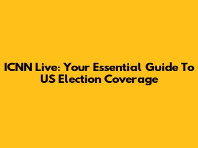 ICNN Live: Your Essential Guide To US Election Coverage