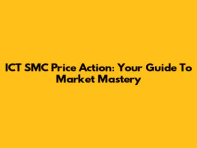 ICT SMC Price Action: Your Guide To Market Mastery