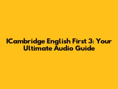 ICambridge English First 3: Your Ultimate Audio Guide