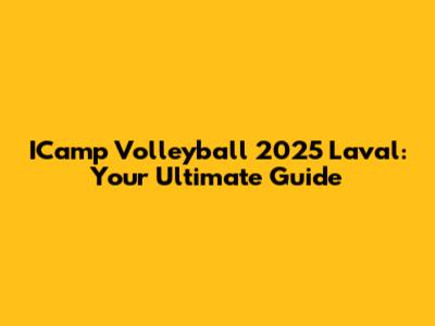 ICamp Volleyball 2025 Laval: Your Ultimate Guide