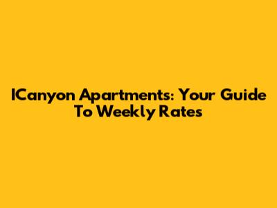 ICanyon Apartments: Your Guide To Weekly Rates