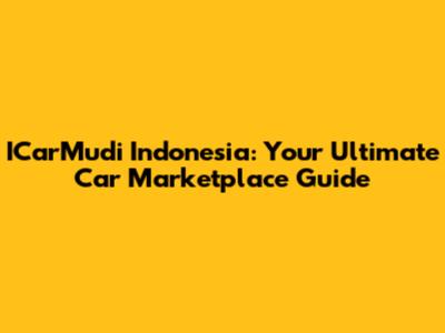 ICarMudi Indonesia: Your Ultimate Car Marketplace Guide