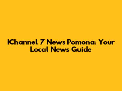 IChannel 7 News Pomona: Your Local News Guide