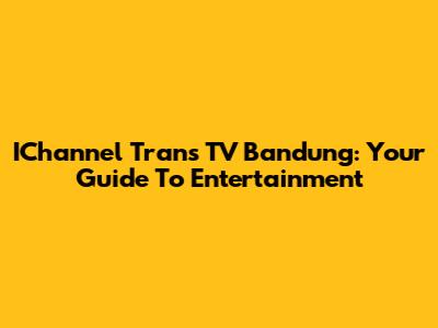 IChannel Trans TV Bandung: Your Guide To Entertainment