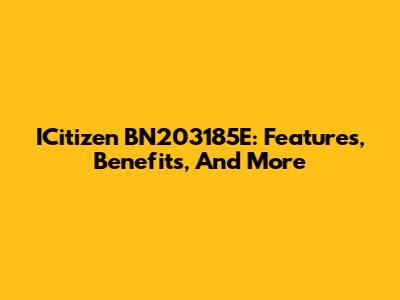 ICitizen BN203185E: Features, Benefits, And More