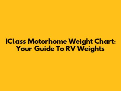 IClass Motorhome Weight Chart: Your Guide To RV Weights