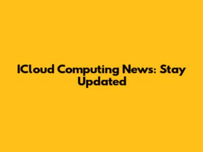 ICloud Computing News: Stay Updated