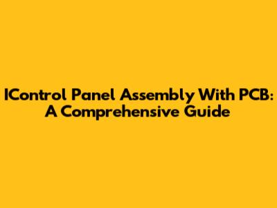 IControl Panel Assembly With PCB: A Comprehensive Guide